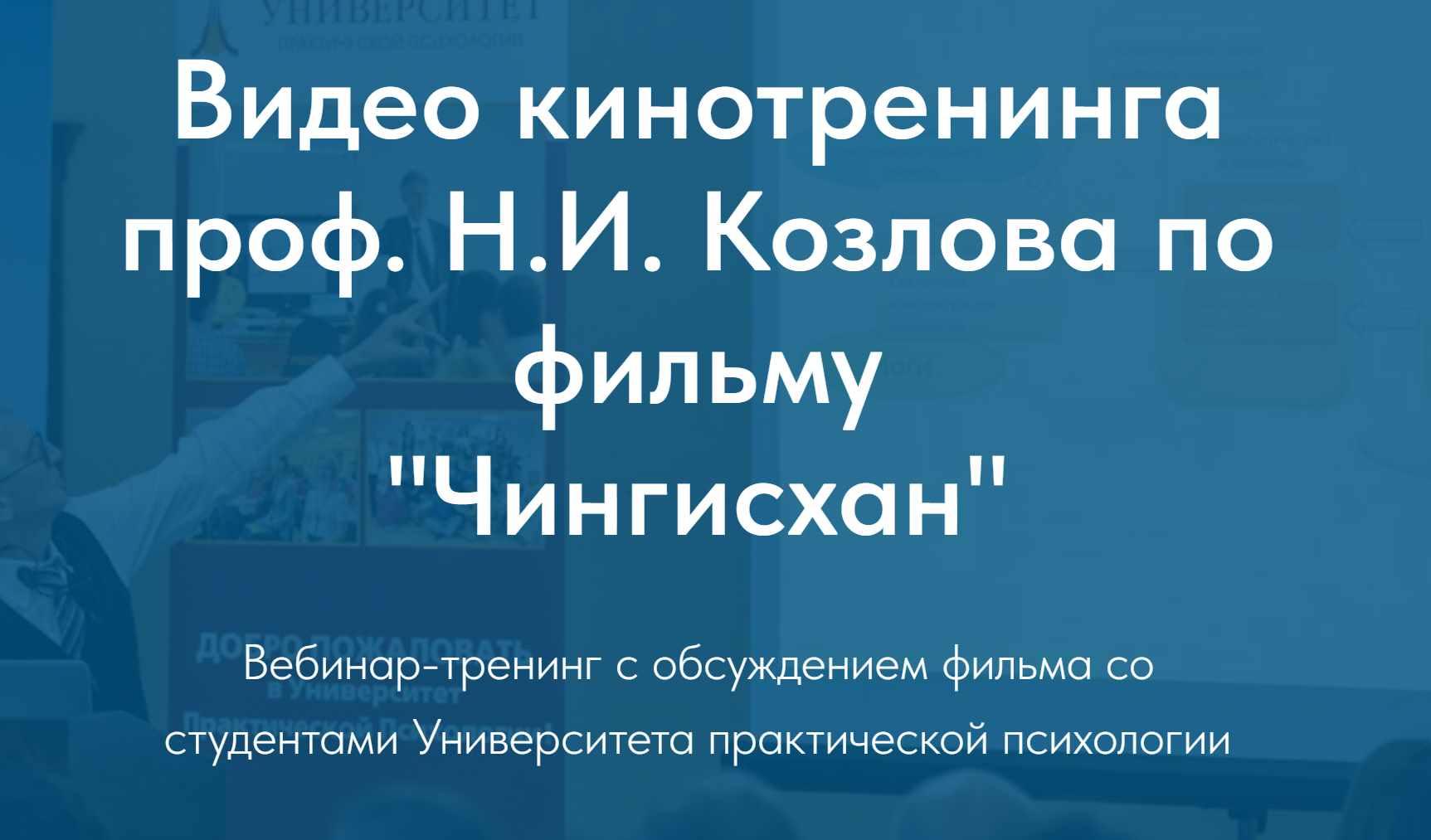 Университет практической психологии] Видео кинотренинга проф. Н.И. Козлова  по фильму Чингисхан (Николай Козлов) Скачать курсы и тренинги, быстрее чем  на складчине, отзывы складчиков, мастер классы практически бесплатно